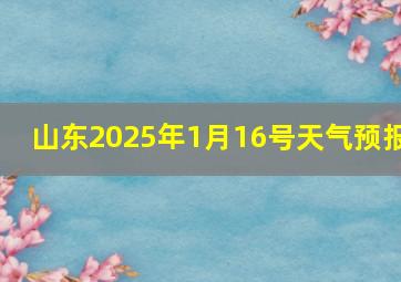 山东2025年1月16号天气预报