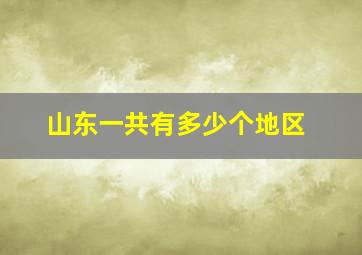 山东一共有多少个地区