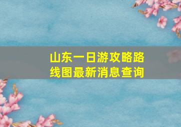 山东一日游攻略路线图最新消息查询