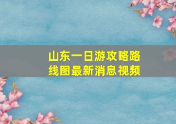 山东一日游攻略路线图最新消息视频