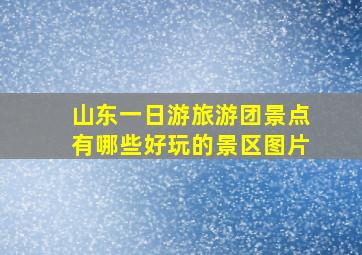 山东一日游旅游团景点有哪些好玩的景区图片