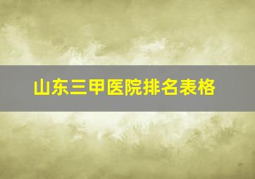 山东三甲医院排名表格