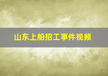 山东上船招工事件视频