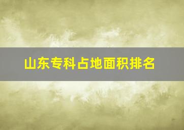 山东专科占地面积排名