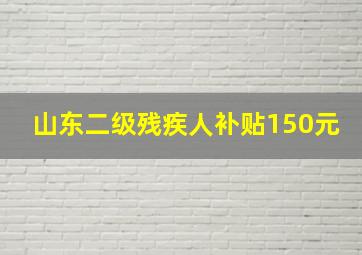 山东二级残疾人补贴150元