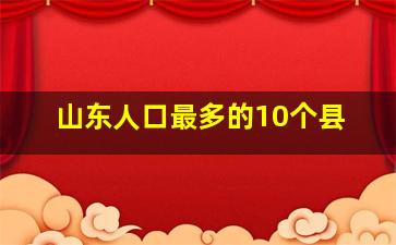 山东人口最多的10个县