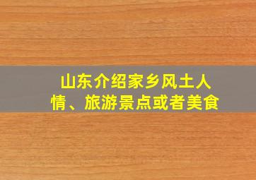 山东介绍家乡风土人情、旅游景点或者美食