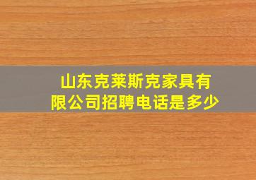 山东克莱斯克家具有限公司招聘电话是多少