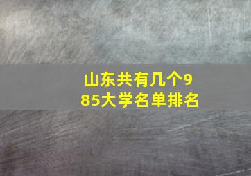 山东共有几个985大学名单排名