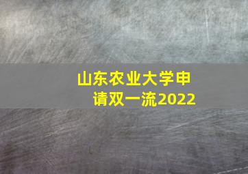 山东农业大学申请双一流2022