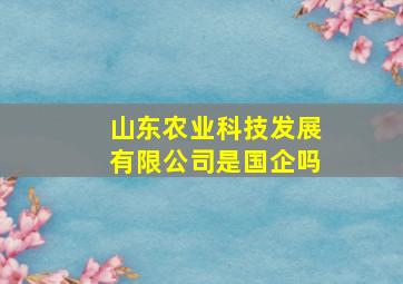 山东农业科技发展有限公司是国企吗