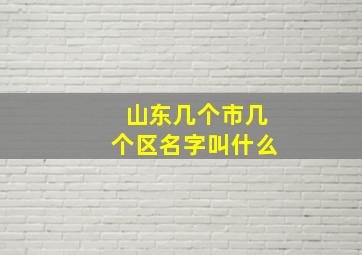 山东几个市几个区名字叫什么