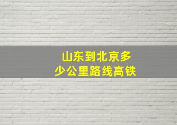 山东到北京多少公里路线高铁