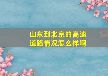 山东到北京的高速道路情况怎么样啊