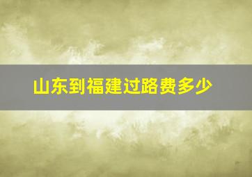 山东到福建过路费多少