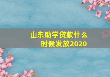 山东助学贷款什么时候发放2020