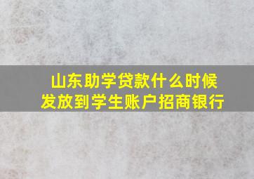 山东助学贷款什么时候发放到学生账户招商银行