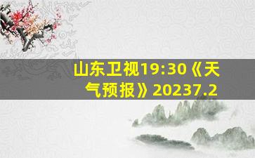 山东卫视19:30《天气预报》20237.2