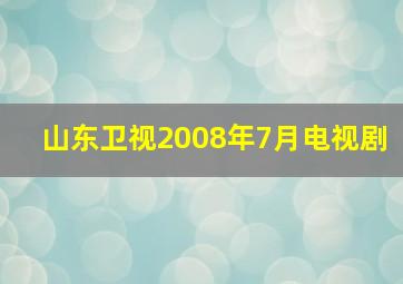 山东卫视2008年7月电视剧