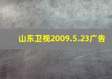 山东卫视2009.5.23广告