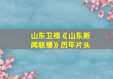 山东卫视《山东新闻联播》历年片头