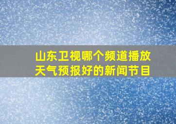 山东卫视哪个频道播放天气预报好的新闻节目