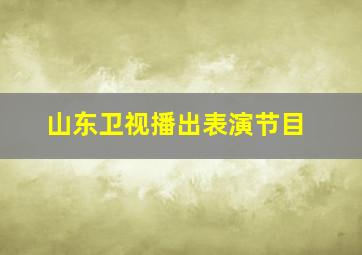 山东卫视播出表演节目