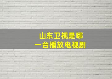 山东卫视是哪一台播放电视剧