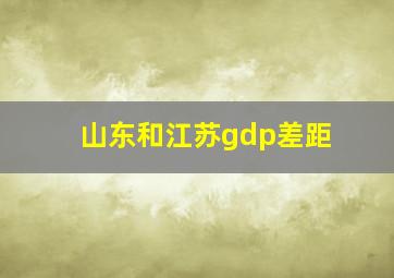 山东和江苏gdp差距