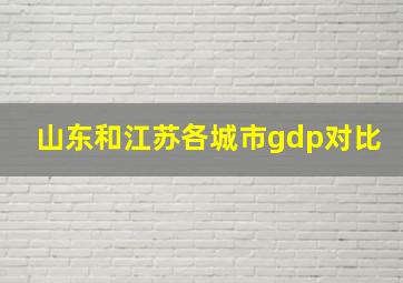 山东和江苏各城市gdp对比