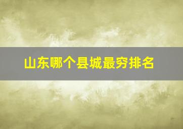 山东哪个县城最穷排名