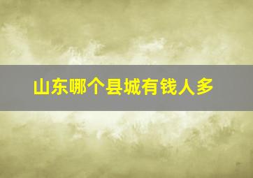 山东哪个县城有钱人多