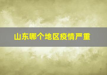 山东哪个地区疫情严重