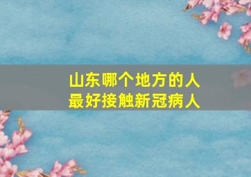 山东哪个地方的人最好接触新冠病人