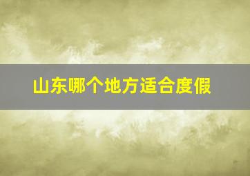 山东哪个地方适合度假