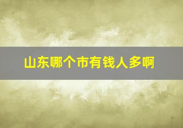 山东哪个市有钱人多啊