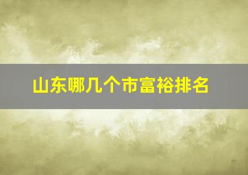 山东哪几个市富裕排名