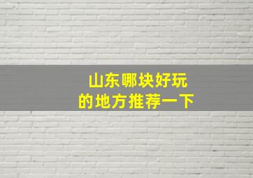 山东哪块好玩的地方推荐一下