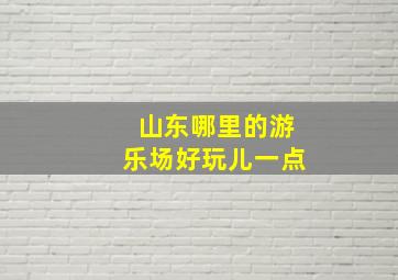 山东哪里的游乐场好玩儿一点