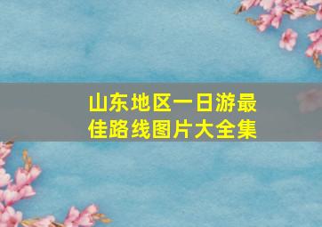 山东地区一日游最佳路线图片大全集