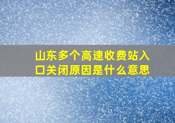 山东多个高速收费站入口关闭原因是什么意思