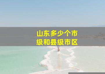 山东多少个市级和县级市区