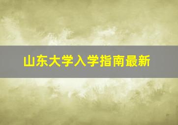 山东大学入学指南最新