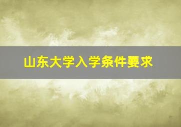 山东大学入学条件要求