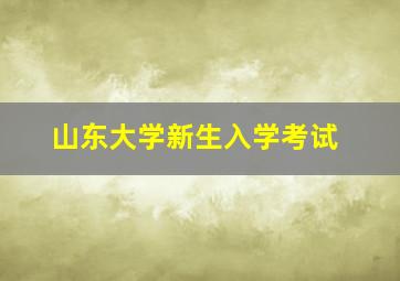 山东大学新生入学考试