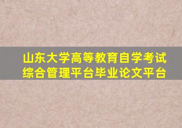 山东大学高等教育自学考试综合管理平台毕业论文平台