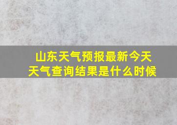 山东天气预报最新今天天气查询结果是什么时候