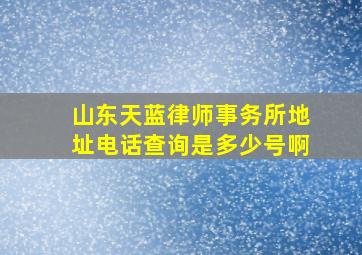 山东天蓝律师事务所地址电话查询是多少号啊