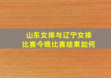 山东女排与辽宁女排比赛今晚比赛结果如何