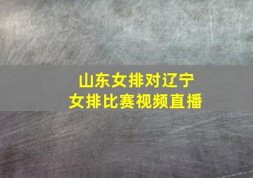 山东女排对辽宁女排比赛视频直播